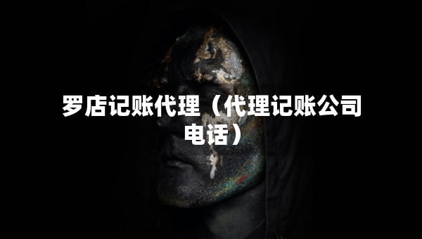 羅店記賬代理（代理記賬公司電話）