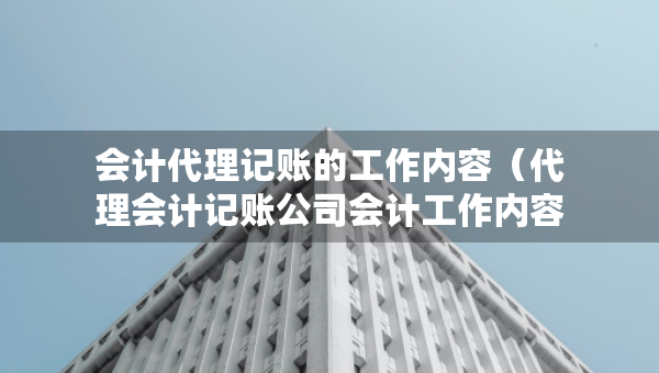 會(huì)計(jì)代理記賬的工作內(nèi)容（代理會(huì)計(jì)記賬公司會(huì)計(jì)工作內(nèi)容）