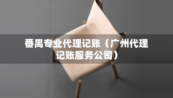 番禺專(zhuān)業(yè)代理記賬（廣州代理記賬服務(wù)公司）