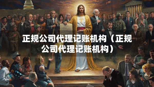 正規(guī)公司代理記賬機(jī)構(gòu)（正規(guī)公司代理記賬機(jī)構(gòu)）