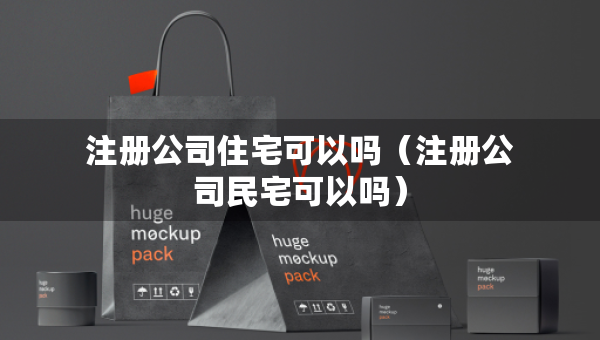 注冊公司住宅可以嗎（注冊公司民宅可以嗎）