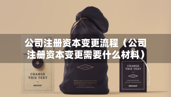 公司注冊(cè)資本變更流程（公司注冊(cè)資本變更需要什么材料）