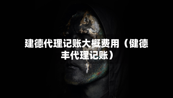 建德代理記賬大概費(fèi)用（健德豐代理記賬）