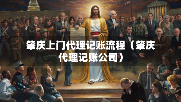 肇慶上門代理記賬流程（肇慶代理記賬公司）