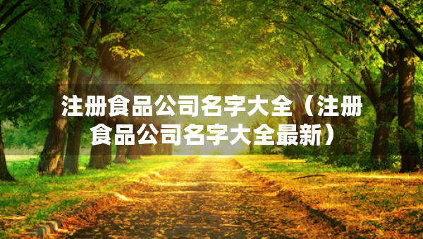 注冊食品公司名字大全（注冊食品公司名字大全最新）