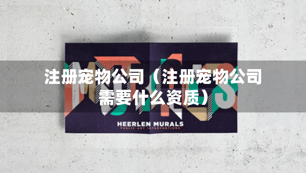 注冊寵物公司（注冊寵物公司需要什么資質(zhì)）