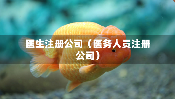 醫(yī)生注冊(cè)公司（醫(yī)務(wù)人員注冊(cè)公司）