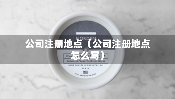 公司注冊地點（公司注冊地點怎么寫）