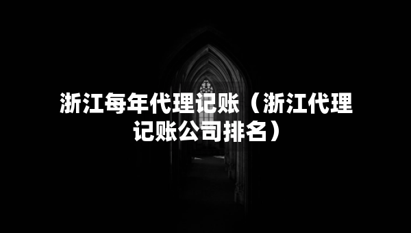 浙江每年代理記賬（浙江代理記賬公司排名）