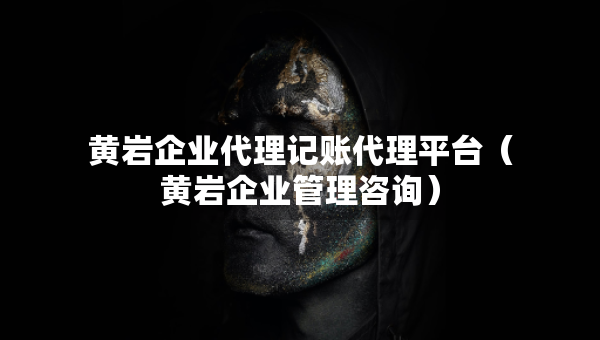 黃巖企業(yè)代理記賬代理平臺（黃巖企業(yè)管理咨詢）