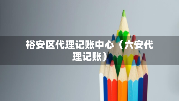 裕安區(qū)代理記賬中心（六安代理記賬）