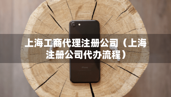 上海工商代理注冊公司（上海注冊公司代辦流程）