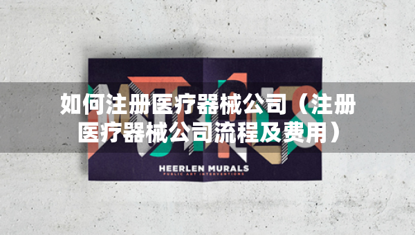 如何注冊(cè)醫(yī)療器械公司（注冊(cè)醫(yī)療器械公司流程及費(fèi)用）