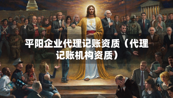 平陽企業(yè)代理記賬資質(zhì)（代理記賬機構(gòu)資質(zhì)）