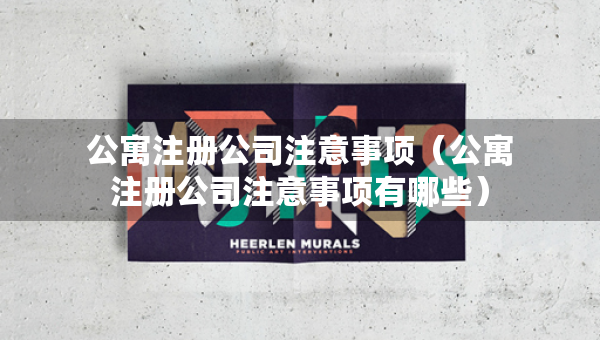 公寓注冊(cè)公司注意事項(xiàng)（公寓注冊(cè)公司注意事項(xiàng)有哪些）