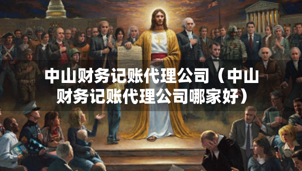 中山財(cái)務(wù)記賬代理公司（中山財(cái)務(wù)記賬代理公司哪家好）