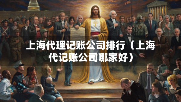 上海代理記賬公司排行（上海代記賬公司哪家好）