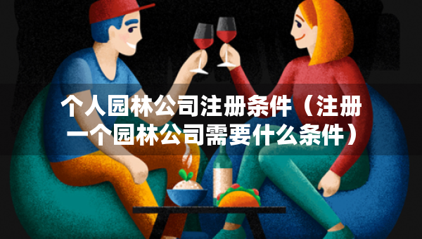 個人園林公司注冊條件（注冊一個園林公司需要什么條件）