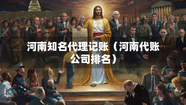 河南知名代理記賬（河南代賬公司排名）