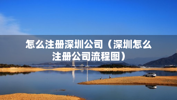 怎么注冊深圳公司（深圳怎么注冊公司流程圖）