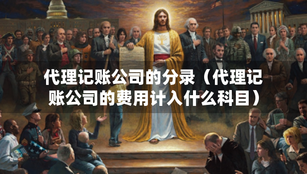 代理記賬公司的分錄（代理記賬公司的費(fèi)用計(jì)入什么科目）