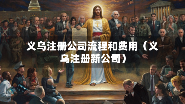 義烏注冊公司流程和費用（義烏注冊新公司）