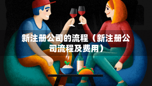 新注冊公司的流程（新注冊公司流程及費用）