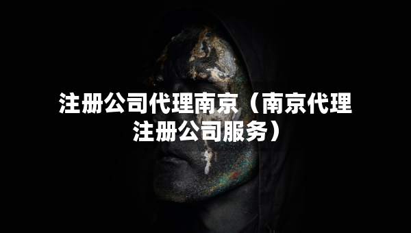 注冊公司代理南京（南京代理注冊公司服務）
