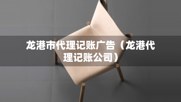 龍港市代理記賬廣告（龍港代理記賬公司）