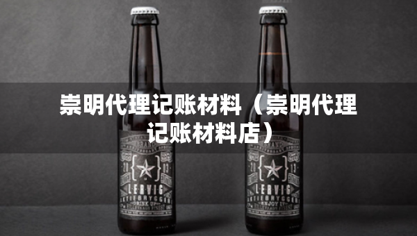 崇明代理記賬材料（崇明代理記賬材料店）