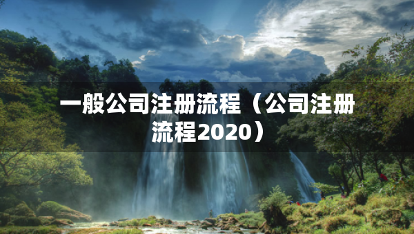 一般公司注冊(cè)流程（公司注冊(cè)流程2020）