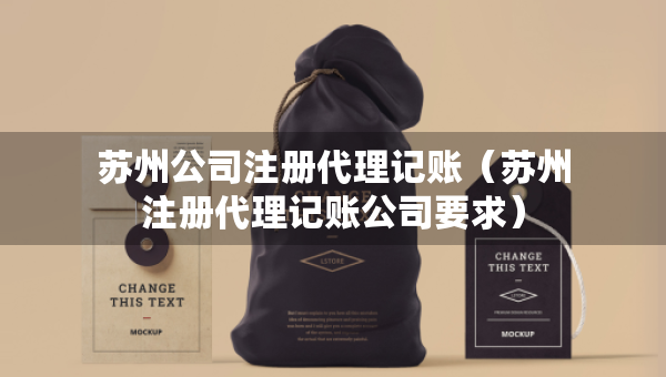 蘇州公司注冊代理記賬（蘇州注冊代理記賬公司要求）