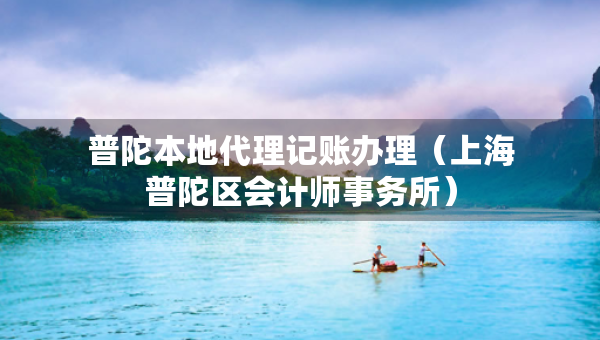 普陀本地代理記賬辦理（上海普陀區(qū)會(huì)計(jì)師事務(wù)所）