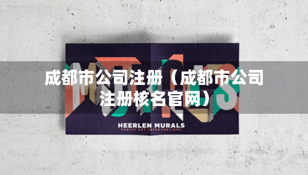 成都市公司注冊（成都市公司注冊核名官網(wǎng)）