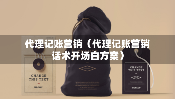 代理記賬營銷（代理記賬營銷話術(shù)開場白方案）