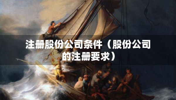 注冊股份公司條件（股份公司的注冊要求）