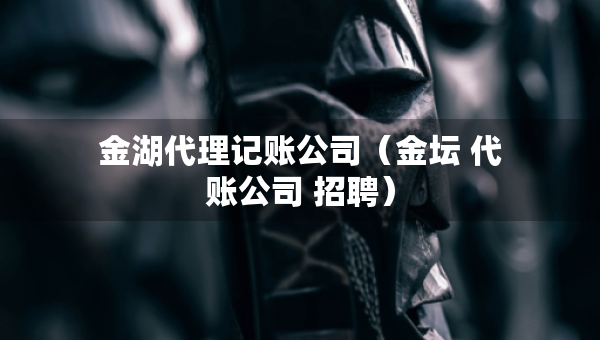 金湖代理記賬公司（金壇 代賬公司 招聘）