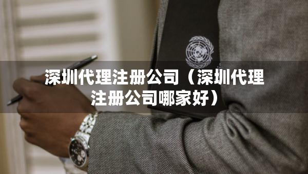 深圳代理注冊(cè)公司（深圳代理注冊(cè)公司哪家好）