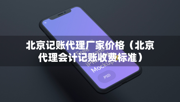 北京記賬代理廠家價格（北京代理會計記賬收費標(biāo)準(zhǔn)）