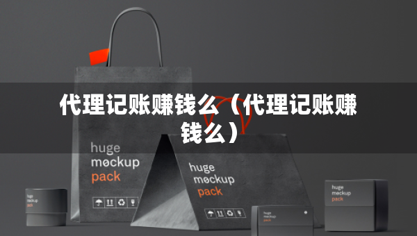 代理記賬賺錢么（代理記賬賺錢么）
