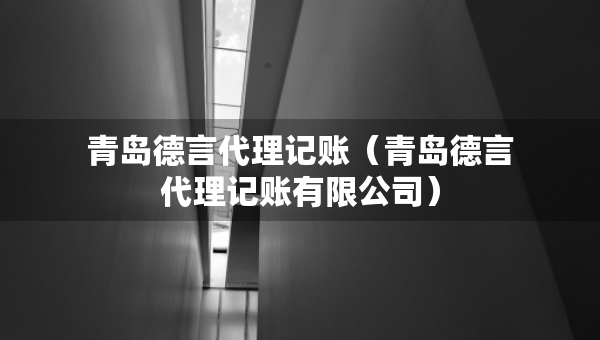 青島德言代理記賬（青島德言代理記賬有限公司）