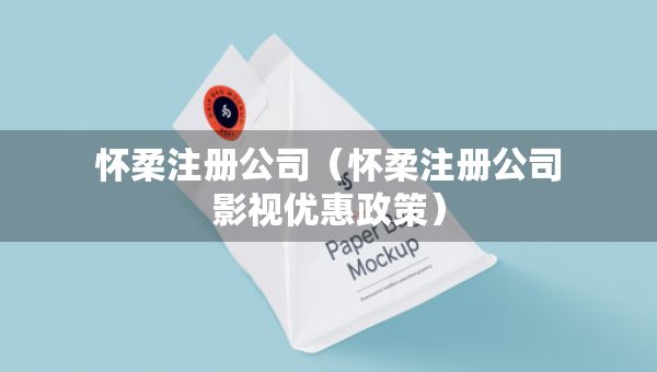懷柔注冊公司（懷柔注冊公司影視優(yōu)惠政策）