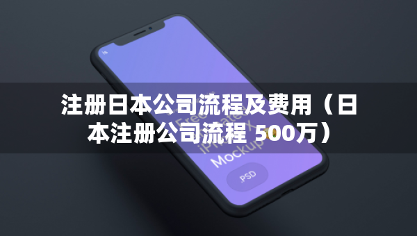 注冊(cè)日本公司流程及費(fèi)用（日本注冊(cè)公司流程 500萬(wàn)）