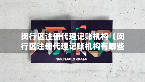 閔行區(qū)注冊(cè)代理記賬機(jī)構(gòu)（閔行區(qū)注冊(cè)代理記賬機(jī)構(gòu)有哪些）