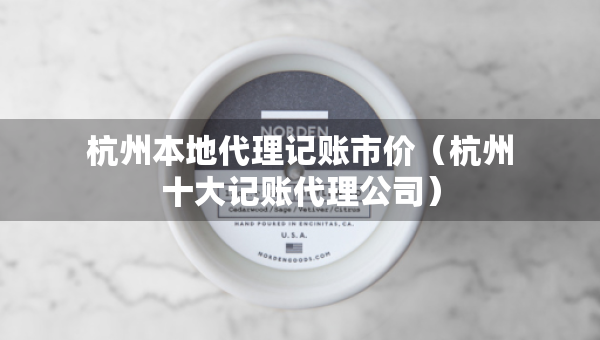 杭州本地代理記賬市價（杭州十大記賬代理公司）