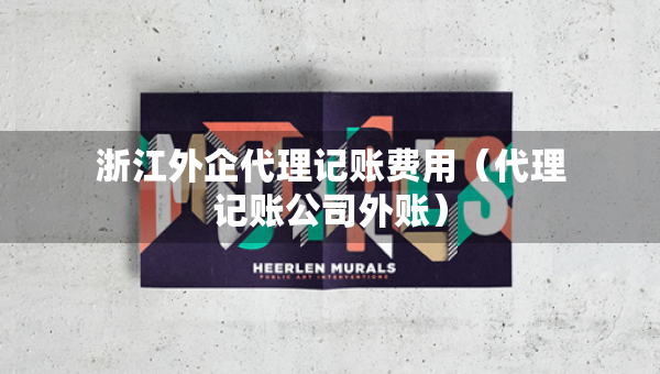 浙江外企代理記賬費用（代理記賬公司外賬）