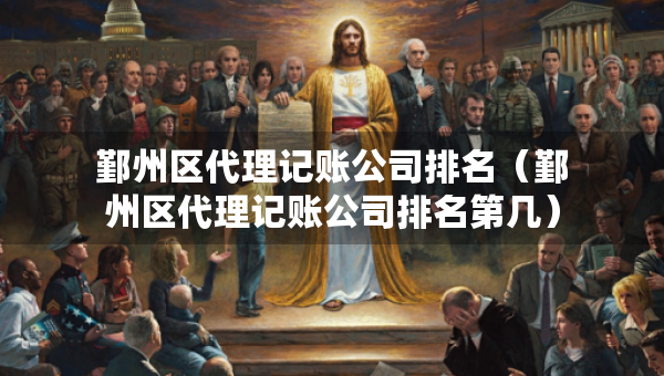 鄞州區(qū)代理記賬公司排名（鄞州區(qū)代理記賬公司排名第幾）