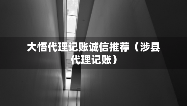 大悟代理記賬誠信推薦（涉縣代理記賬）