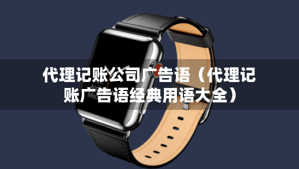 代理記賬公司廣告語（代理記賬廣告語經(jīng)典用語大全）