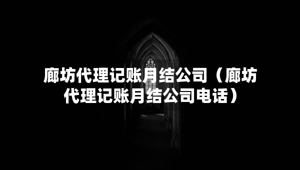 廊坊代理記賬月結(jié)公司（廊坊代理記賬月結(jié)公司電話）